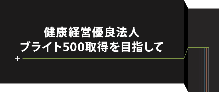 健康経営優良法人ブライト500取得を目指して