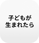 子どもが生まれたら