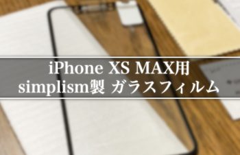 【iPhone XS MAX用ガラスフィルム】10Hの高強度！3D対応で完璧に守れるsimplism製をレビュー