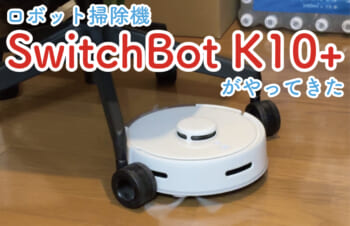 SwitchBot ロボット掃除機 K10＋を購入してみたのでレビュー