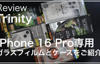 【レビュー】TrinityのiPhone 16 Pro専用ゴリラガラスやケースなどを一挙にご紹介！あなたに合ったアクセサリは！？